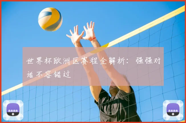世界杯欧洲区赛程全解析：强强对话不容错过
