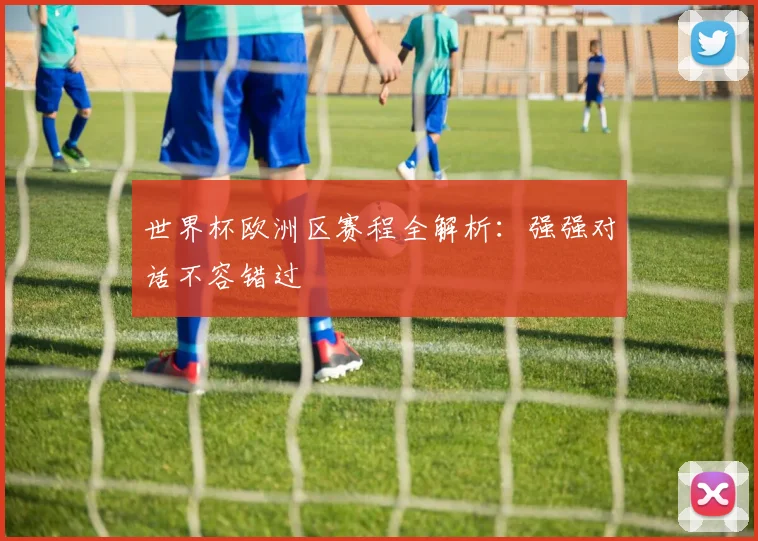 世界杯欧洲区赛程全解析：强强对话不容错过