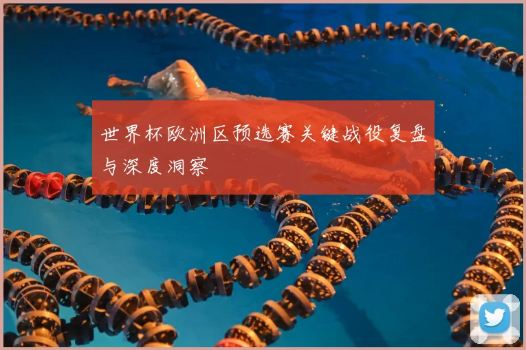 世界杯欧洲区预选赛关键战役复盘与深度洞察