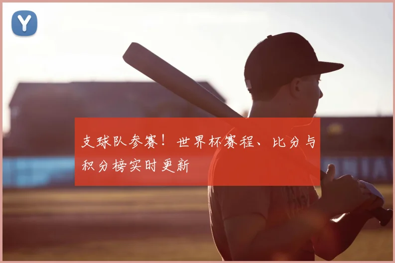 支球队参赛!世界杯赛程、比分与积分榜实时更新