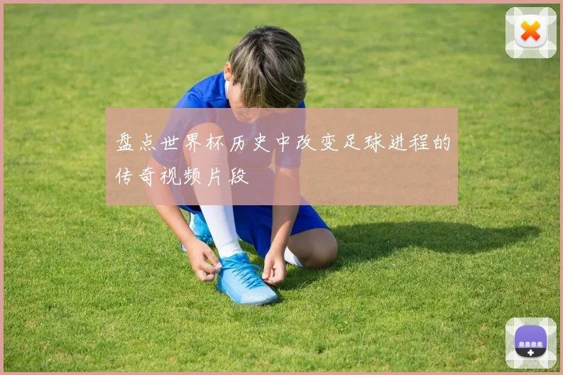 盘点世界杯历史中改变足球进程的传奇视频片段