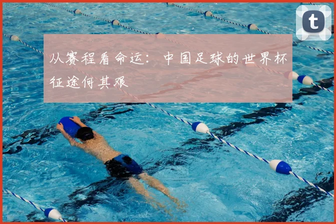 从赛程看命运：中国足球的世界杯征途何其艰