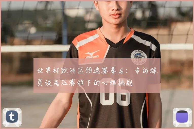 世界杯欧洲区预选赛幕后：专访球员谈高压赛程下的心理挑战