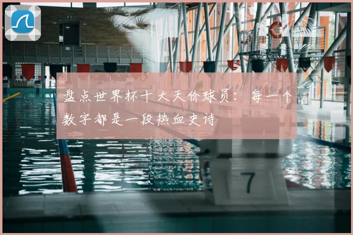 盘点世界杯十大天价球员：每一个数字都是一段热血史诗