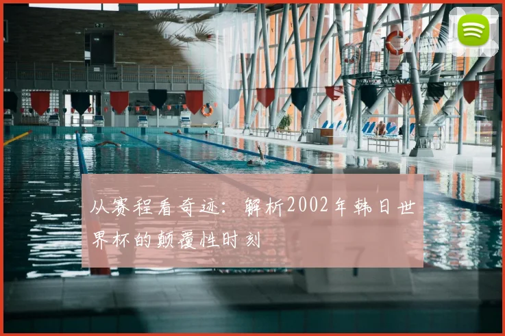 从赛程看奇迹：解析2002年韩日世界杯的颠覆性时刻