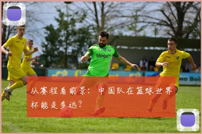 从赛程看前景：中国队在篮球世界杯能走多远？