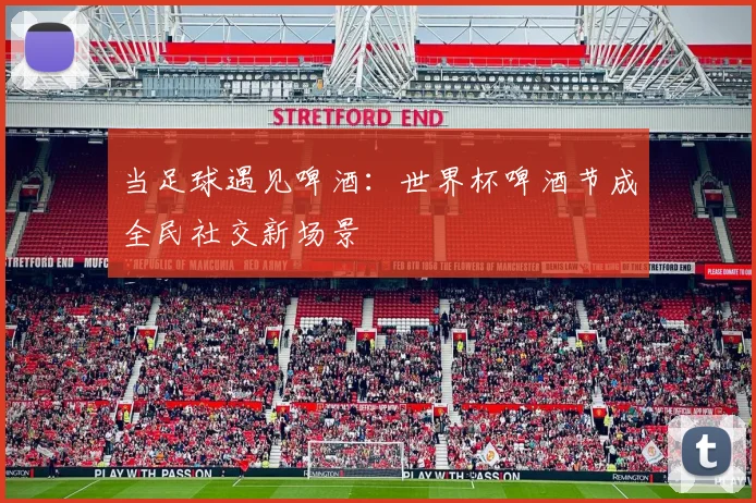 当足球遇见啤酒：世界杯啤酒节成全民社交新场景