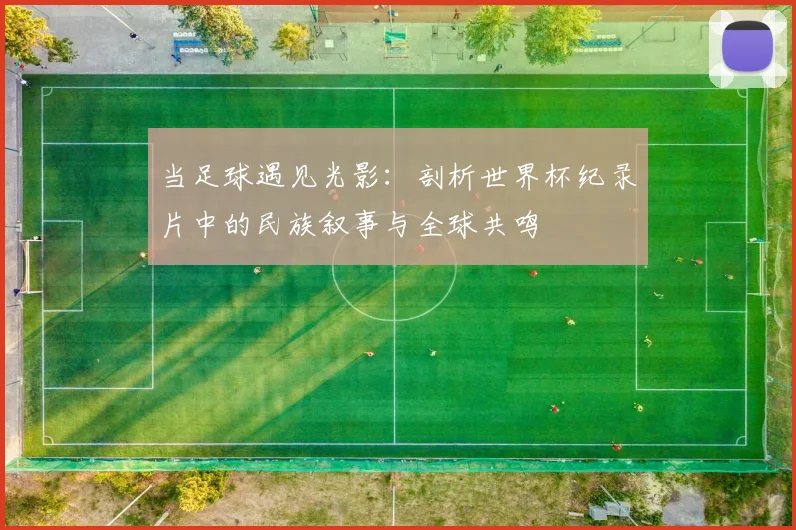 当足球遇见光影：剖析世界杯纪录片中的民族叙事与全球共鸣